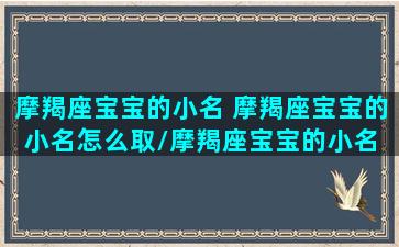 摩羯座宝宝的小名 摩羯座宝宝的小名怎么取/摩羯座宝宝的小名 摩羯座宝宝的小名怎么取-我的网站